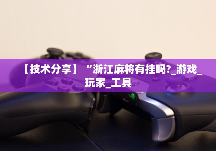 【技术分享】“浙江麻将有挂吗?_游戏_玩家_工具 【技术分享】“浙江麻将有挂吗?_游戏_玩家_工具