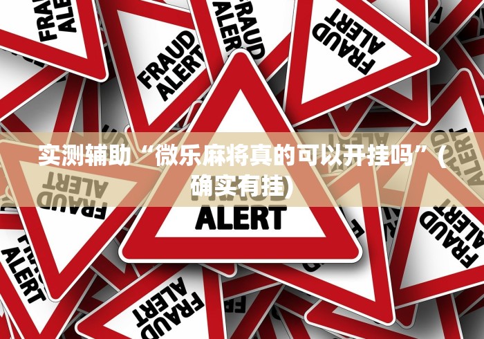 实测辅助“微乐麻将真的可以开挂吗”(确实有挂)