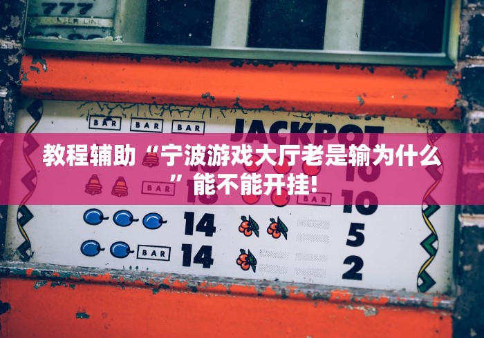 教程辅助“宁波游戏大厅老是输为什么”能不能开挂!