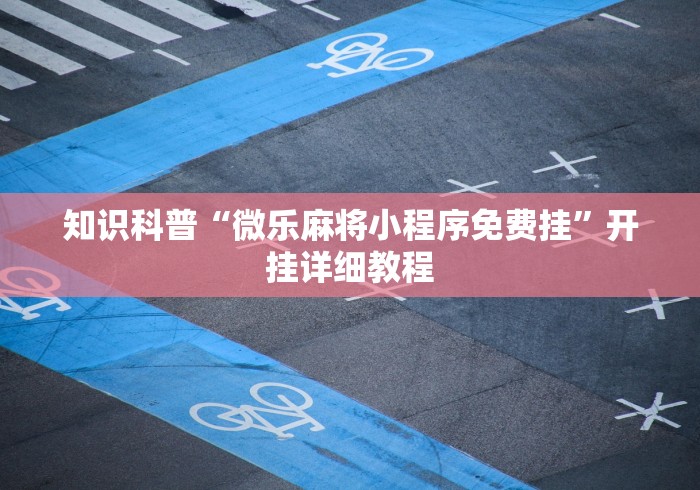 知识科普“微乐麻将小程序免费挂	”开挂详细教程