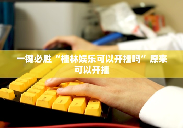 一键必胜“桂林娱乐可以开挂吗	”原来可以开挂