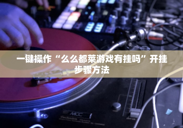 一键操作“么么都莱游戏有挂吗	”开挂步骤方法