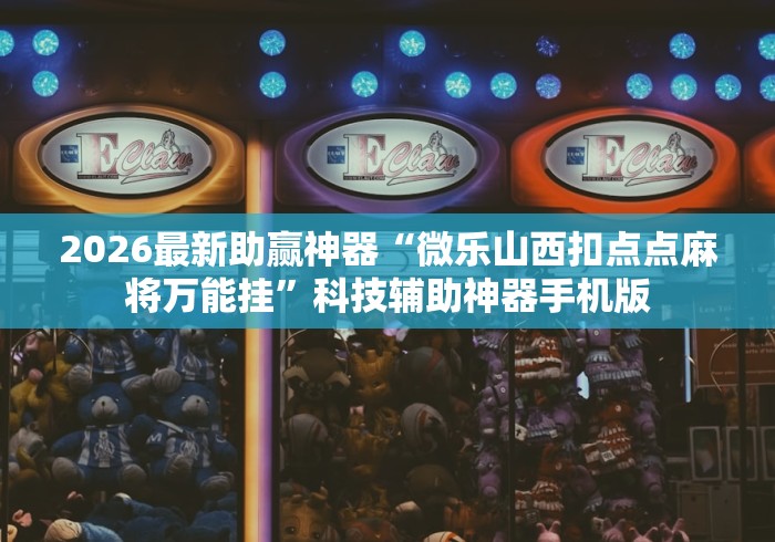 2026最新助赢神器“微乐山西扣点点麻将万能挂”科技辅助神器手机版