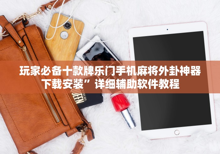 玩家必备十款牌乐门手机麻将外卦神器下载安装”详细辅助软件教程