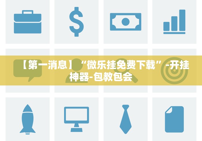 【第一消息】“微乐挂免费下载	”-开挂神器-包教包会