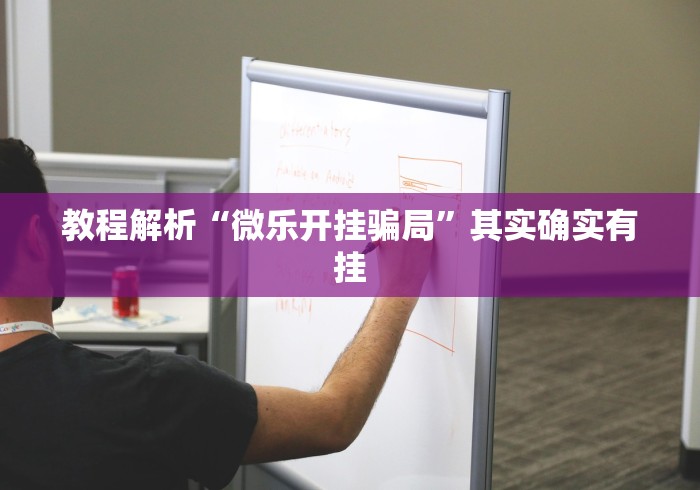 教程解析“微乐开挂骗局”其实确实有挂
