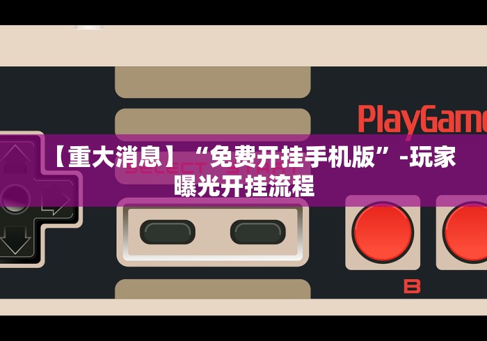 【重大消息】“免费开挂手机版”-玩家曝光开挂流程