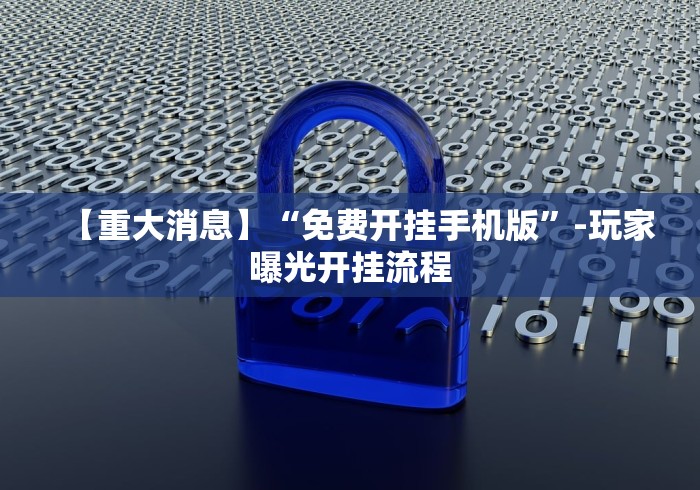 【重大消息】“免费开挂手机版”-玩家曝光开挂流程