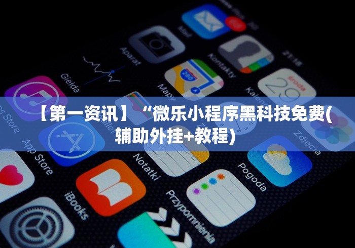 【第一资讯】“微乐小程序黑科技免费(辅助外挂+教程) 【第一资讯】“微乐小程序黑科技免费(辅助外挂+教程)