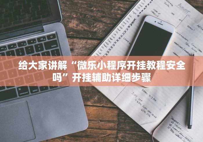 给大家讲解“微乐小程序开挂教程安全吗”开挂辅助详细步骤