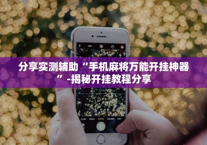 分享实测辅助“手机麻将万能开挂神器”-揭秘开挂教程分享