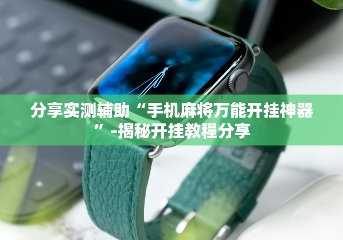 分享实测辅助“手机麻将万能开挂神器”-揭秘开挂教程分享