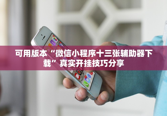 可用版本“微信小程序十三张辅助器下载	”真实开挂技巧分享