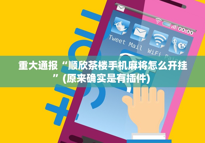 重大通报“顺欣茶楼手机麻将怎么开挂”(原来确实是有插件) 