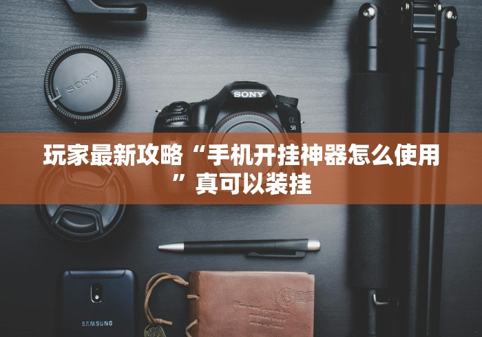 玩家最新攻略“手机开挂神器怎么使用”真可以装挂