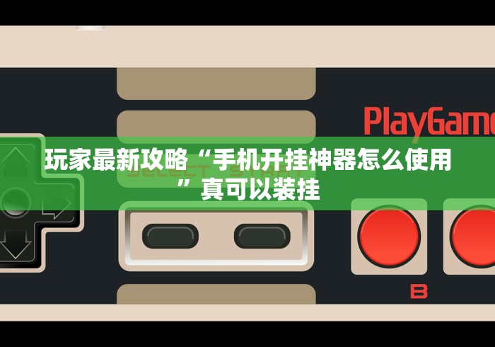 玩家最新攻略“手机开挂神器怎么使用”真可以装挂