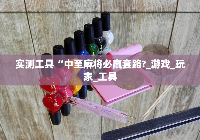 实测工具“中至麻将必赢套路?_游戏_玩家_工具