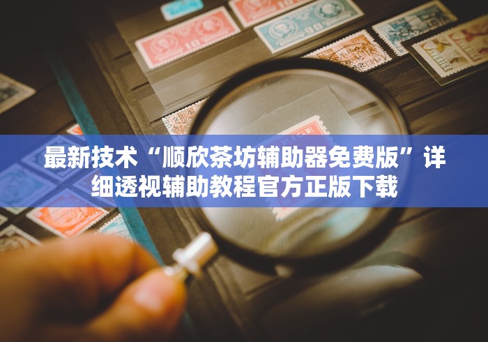 最新技术“顺欣茶坊辅助器免费版	”详细透视辅助教程官方正版下载