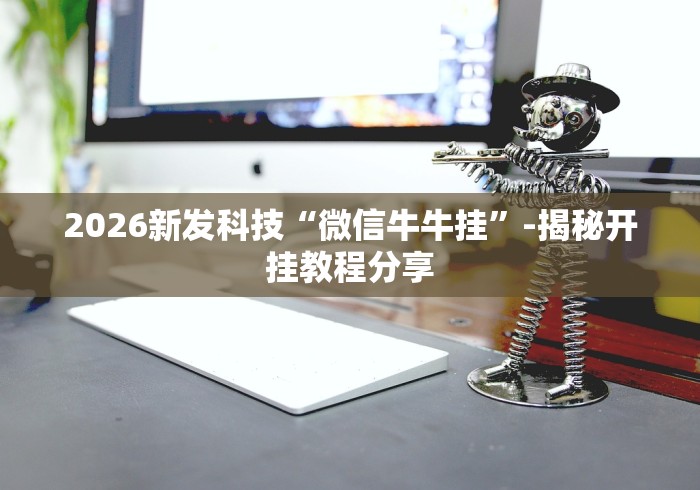 2026新发科技“微信牛牛挂	”-揭秘开挂教程分享