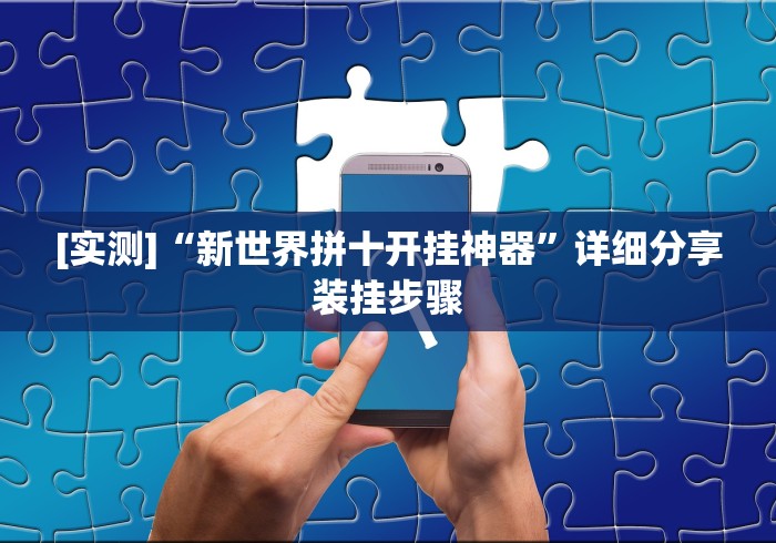 [实测]“新世界拼十开挂神器	”详细分享装挂步骤
