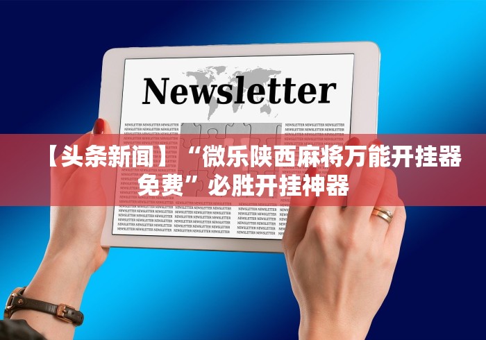 【头条新闻】“微乐陕西麻将万能开挂器免费”必胜开挂神器