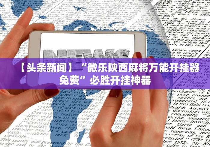【头条新闻】“微乐陕西麻将万能开挂器免费”必胜开挂神器