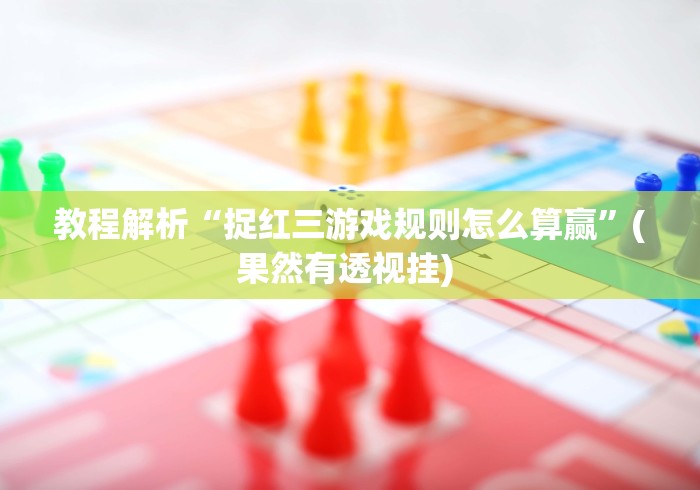 教程解析“捉红三游戏规则怎么算赢	”(果然有透视挂) 