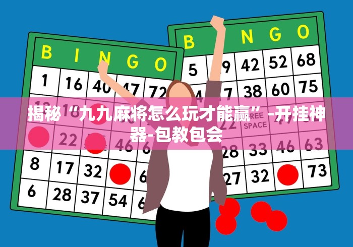 揭秘“九九麻将怎么玩才能赢”-开挂神器-包教包会
