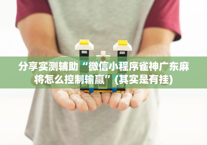 分享实测辅助“微信小程序雀神广东麻将怎么控制输赢	”(其实是有挂)