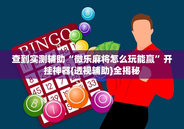 查到实测辅助“微乐麻将怎么玩能赢”开挂神器{透视辅助}全揭秘