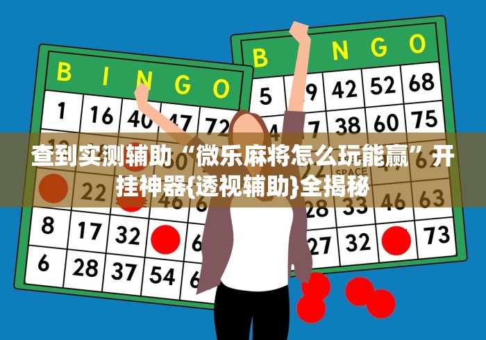 查到实测辅助“微乐麻将怎么玩能赢”开挂神器{透视辅助}全揭秘
