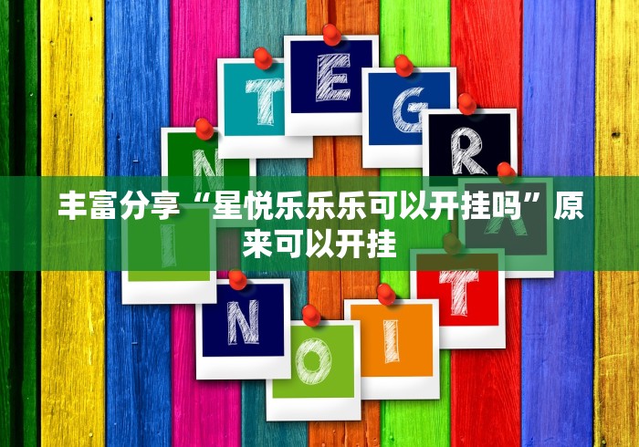 丰富分享“星悦乐乐乐可以开挂吗”原来可以开挂