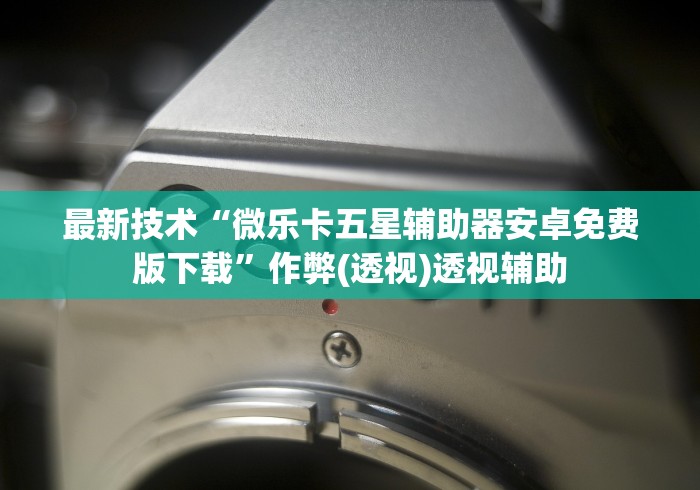 最新技术“微乐卡五星辅助器安卓免费版下载”作弊(透视)透视辅助