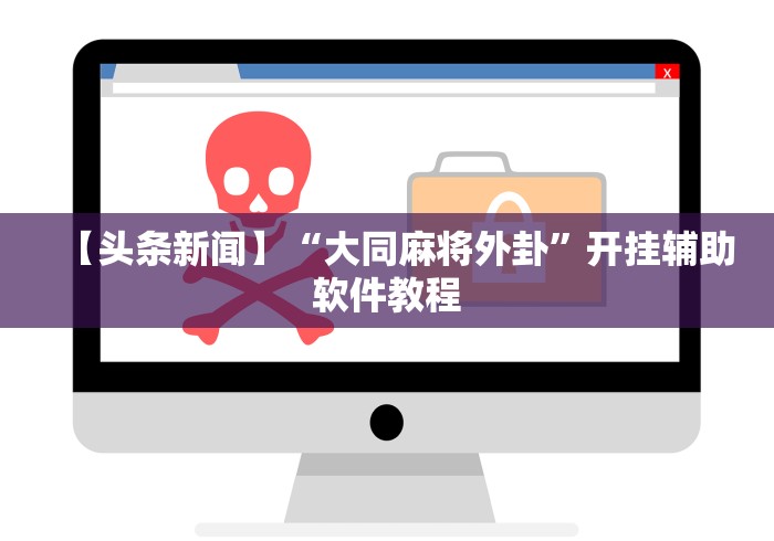 【头条新闻】“大同麻将外卦	”开挂辅助软件教程