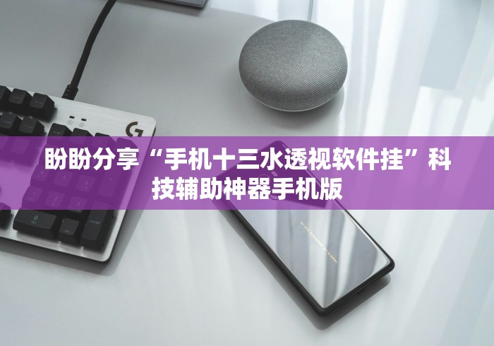 盼盼分享“手机十三水透视软件挂”科技辅助神器手机版