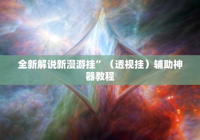 全新解说新漫游挂	”（透视挂）辅助神器教程