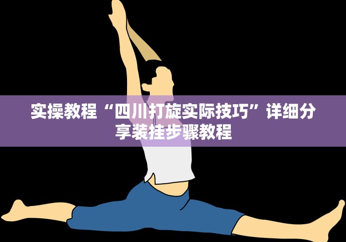 实操教程“四川打旋实际技巧”详细分享装挂步骤教程
