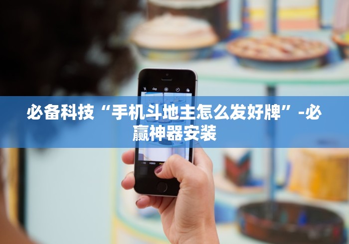 必备科技“手机斗地主怎么发好牌	”-必赢神器安装