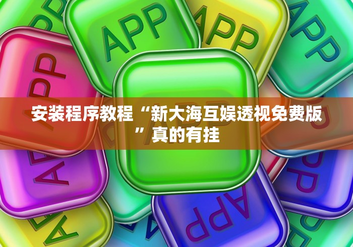安装程序教程“新大海互娱透视免费版	”真的有挂