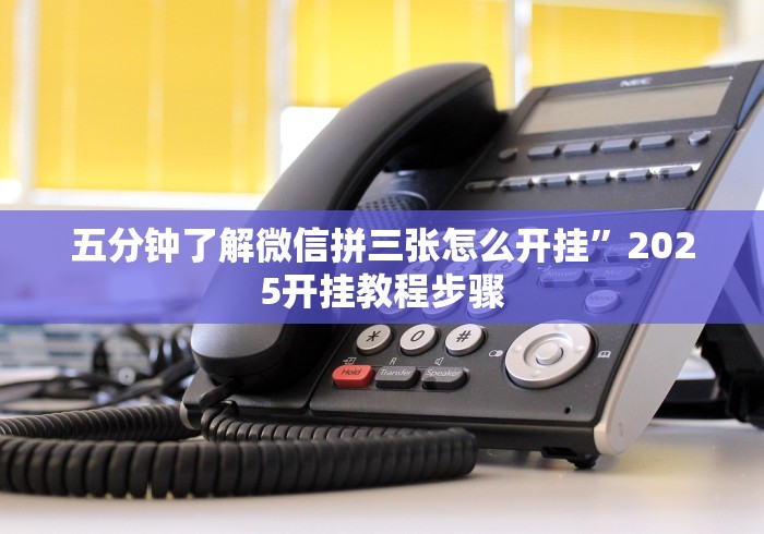五分钟了解微信拼三张怎么开挂”2025开挂教程步骤