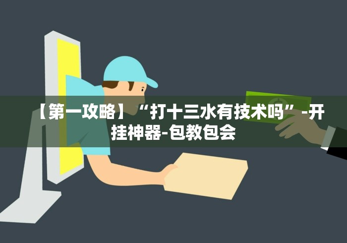 【第一攻略】“打十三水有技术吗”-开挂神器-包教包会