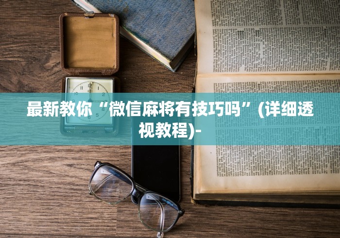 最新教你“微信麻将有技巧吗	”(详细透视教程)-