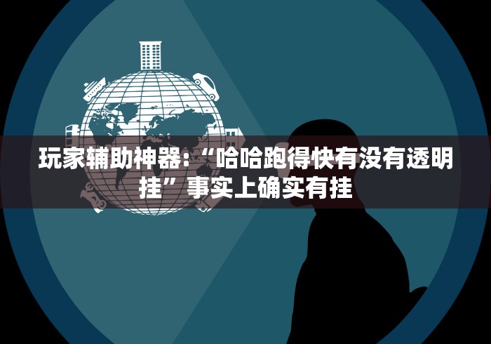 玩家辅助神器:“哈哈跑得快有没有透明挂	”事实上确实有挂