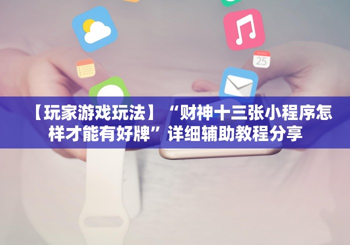 【玩家游戏玩法】“财神十三张小程序怎样才能有好牌	”详细辅助教程分享