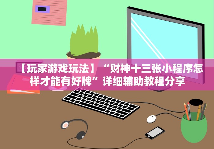 【玩家游戏玩法】“财神十三张小程序怎样才能有好牌”详细辅助教程分享