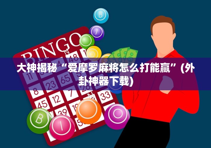 大神揭秘“爱摩罗麻将怎么打能赢”(外卦神器下载)