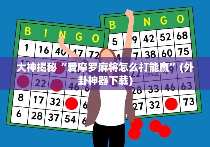 大神揭秘“爱摩罗麻将怎么打能赢	”(外卦神器下载)