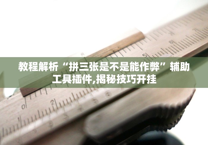 教程解析“拼三张是不是能作弊	”辅助工具插件,揭秘技巧开挂