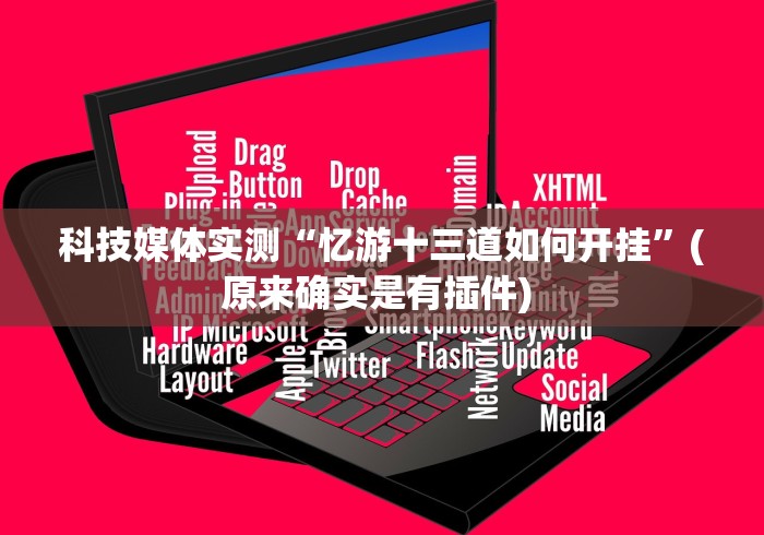科技媒体实测“忆游十三道如何开挂	”(原来确实是有插件) 