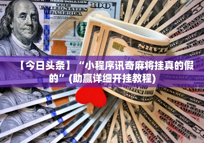 【今日头条】“小程序讯奇麻将挂真的假的”(助赢详细开挂教程)